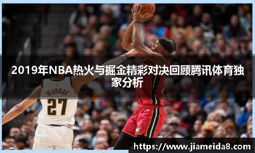 2019年NBA热火与掘金精彩对决回顾腾讯体育独家分析