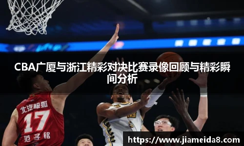 CBA广厦与浙江精彩对决比赛录像回顾与精彩瞬间分析