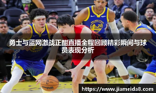悟空体育勇士与蓝网激战正酣直播全程回顾精彩瞬间与球员表现分析