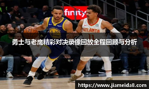 悟空体育勇士与老鹰精彩对决录像回放全程回顾与分析