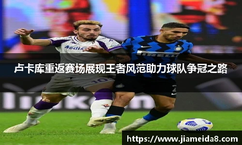 悟空体育卢卡库重返赛场展现王者风范助力球队争冠之路