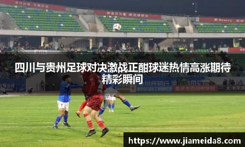 四川与贵州足球对决激战正酣球迷热情高涨期待精彩瞬间