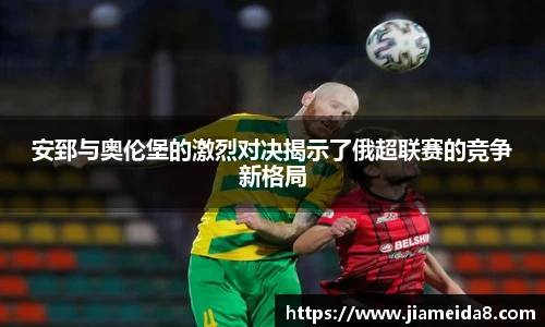 安郅与奥伦堡的激烈对决揭示了俄超联赛的竞争新格局