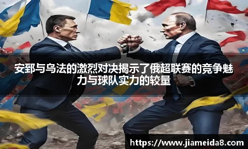 安郅与乌法的激烈对决揭示了俄超联赛的竞争魅力与球队实力的较量