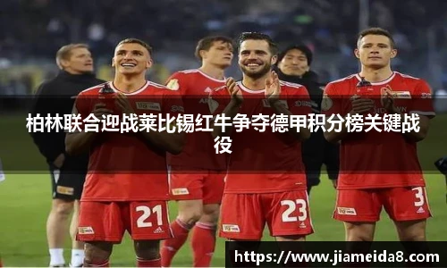 柏林联合迎战莱比锡红牛争夺德甲积分榜关键战役