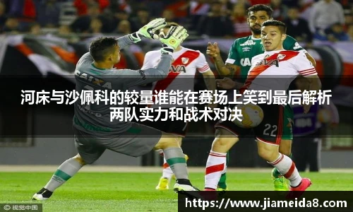 河床与沙佩科的较量谁能在赛场上笑到最后解析两队实力和战术对决