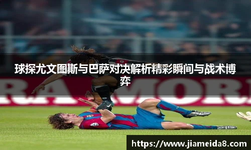 球探尤文图斯与巴萨对决解析精彩瞬间与战术博弈