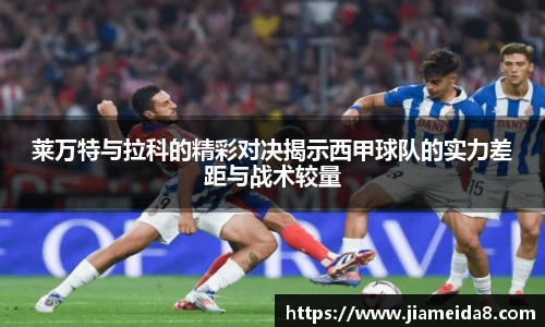 莱万特与拉科的精彩对决揭示西甲球队的实力差距与战术较量