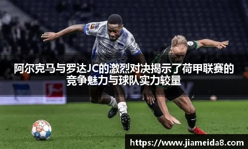 阿尔克马与罗达JC的激烈对决揭示了荷甲联赛的竞争魅力与球队实力较量