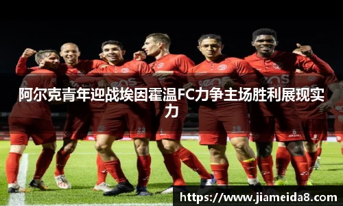 阿尔克青年迎战埃因霍温FC力争主场胜利展现实力