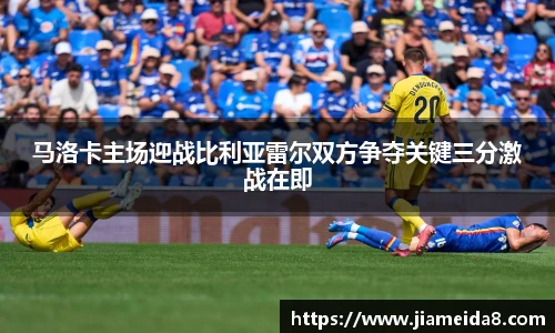 马洛卡主场迎战比利亚雷尔双方争夺关键三分激战在即