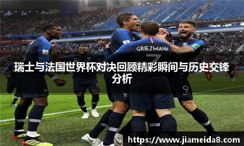 瑞士与法国世界杯对决回顾精彩瞬间与历史交锋分析
