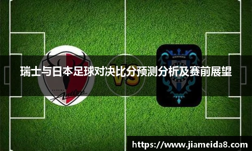 瑞士与日本足球对决比分预测分析及赛前展望