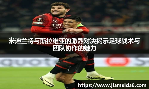 米迪兰特与斯拉维亚的激烈对决揭示足球战术与团队协作的魅力