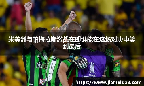 米美洲与帕梅拉斯激战在即谁能在这场对决中笑到最后