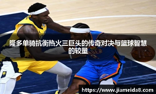 隆多单骑抗衡热火三巨头的传奇对决与篮球智慧的较量