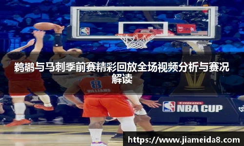 鹈鹕与马刺季前赛精彩回放全场视频分析与赛况解读